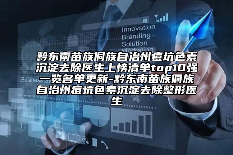 黔東南苗族侗族自治州痘坑色素沉淀去除醫(yī)生上榜清單top10強一覽名單更新-黔東南苗族侗族自治州痘坑色素沉淀去除整形醫(yī)生