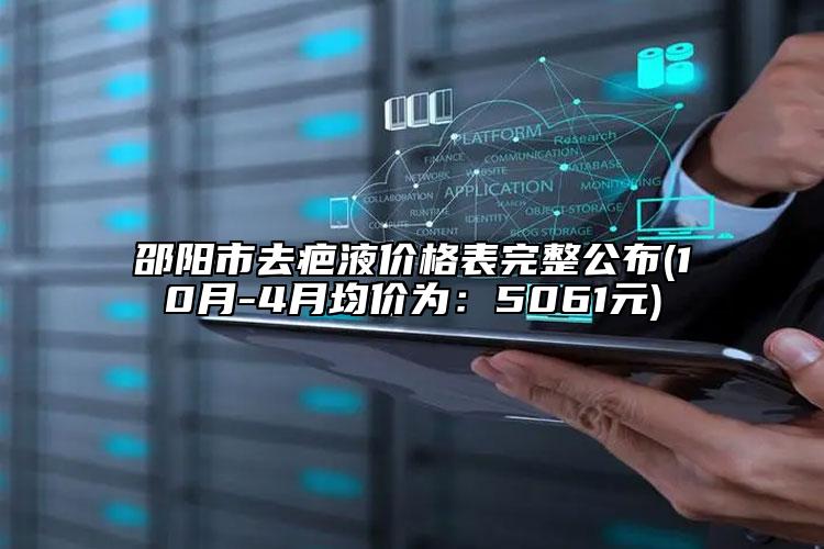 邵陽市去疤液價格表完整公布(10月-4月均價為：5061元)