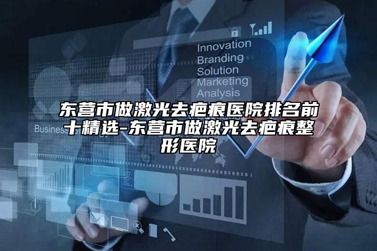 東營市做激光去疤痕醫(yī)院排名前十精選-東營市做激光去疤痕整形醫(yī)院