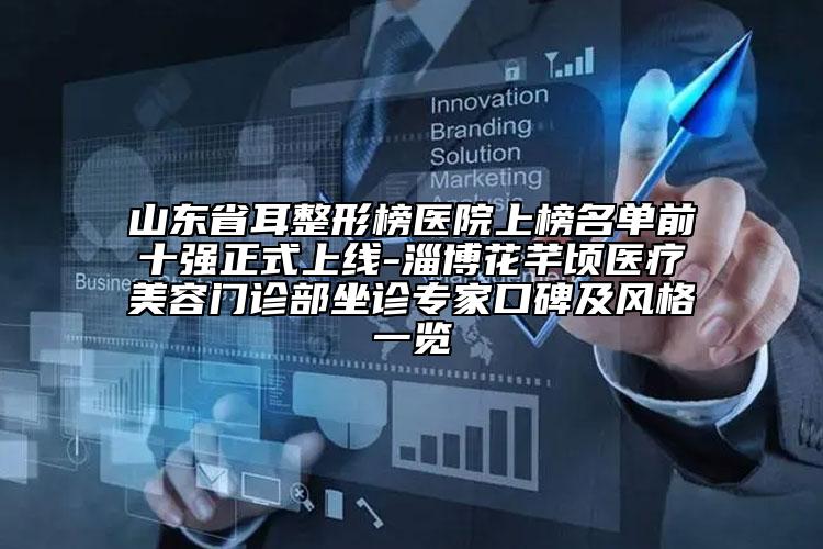 山東省耳整形榜醫(yī)院上榜名單前十強(qiáng)正式上線-淄博花芊頃醫(yī)療美容門診部坐診專家口碑及風(fēng)格一覽