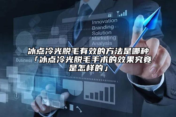 冰點冷光脫毛有效的方法是哪種「冰點冷光脫毛手術(shù)的效果究竟是怎樣的」