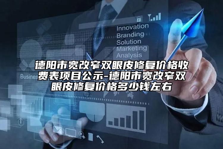 德陽市寬改窄雙眼皮修復(fù)價格收費表項目公示-德陽市寬改窄雙眼皮修復(fù)價格多少錢左右