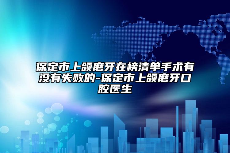保定市上頜磨牙在榜清單手術(shù)有沒有失敗的-保定市上頜磨牙口腔醫(yī)生