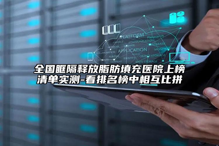 全國眶隔釋放脂肪填充醫(yī)院上榜清單實(shí)測-看排名榜中相互比拼
