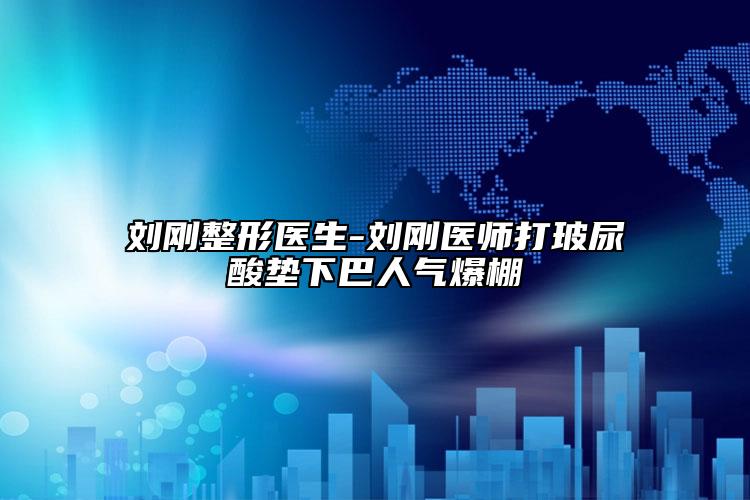 劉剛整形醫(yī)生-劉剛醫(yī)師打玻尿酸墊下巴人氣爆棚
