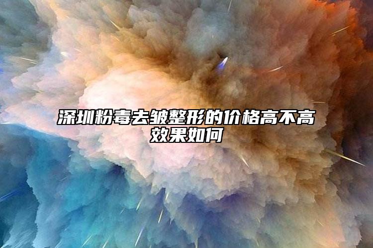深圳粉毒去皺整形的價格高不高效果如何