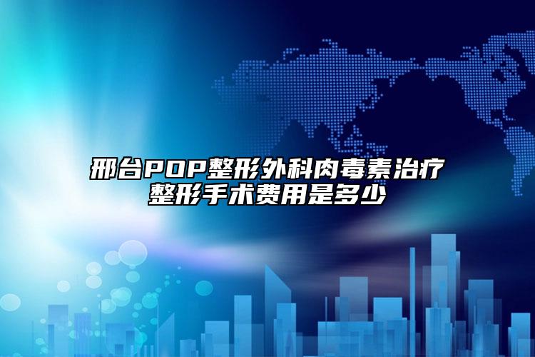 邢臺POP整形外科肉毒素治療整形手術(shù)費(fèi)用是多少