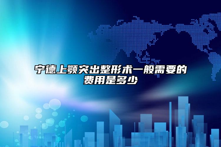 寧德上顎突出整形術(shù)一般需要的費(fèi)用是多少