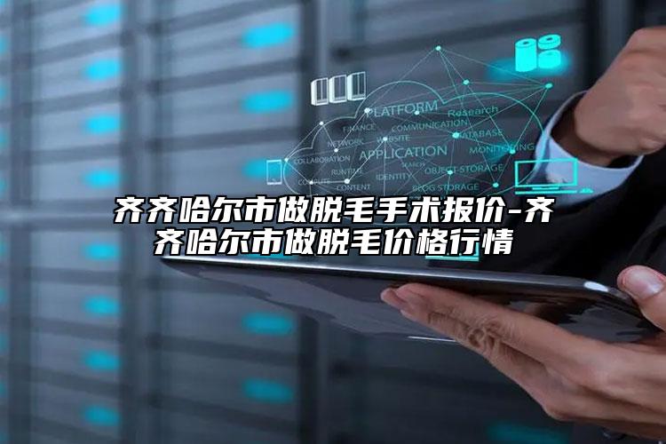 齊齊哈爾市做脫毛手術(shù)報價-齊齊哈爾市做脫毛價格行情