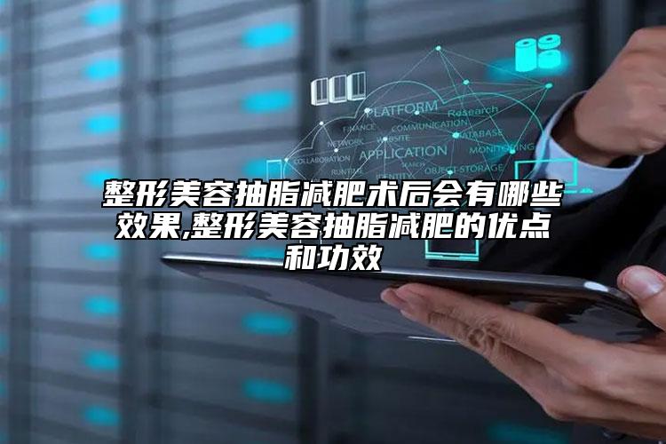 整形美容抽脂減肥術(shù)后會有哪些效果,整形美容抽脂減肥的優(yōu)點和功效