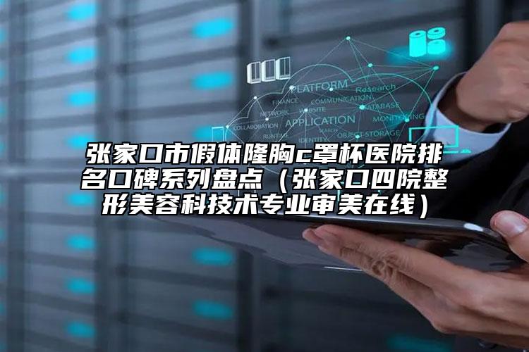 張家口市假體隆胸c罩杯醫(yī)院排名口碑系列盤點（張家口四院整形美容科技術(shù)專業(yè)審美在線）