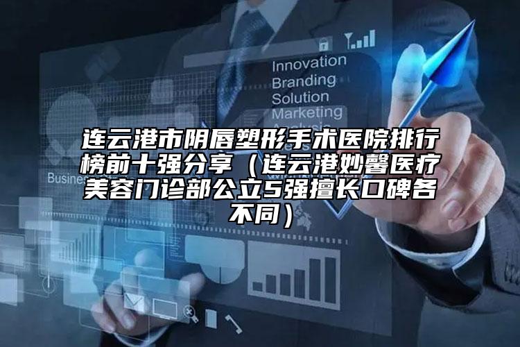 連云港市陰唇塑形手術醫(yī)院排行榜前十強分享（連云港妙馨醫(yī)療美容門診部公立5強擅長口碑各不同）