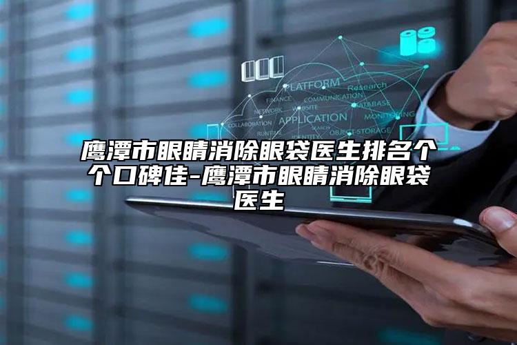 鷹潭市眼睛消除眼袋醫(yī)生排名個個口碑佳-鷹潭市眼睛消除眼袋醫(yī)生