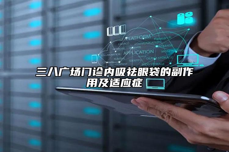 三八廣場(chǎng)門診內(nèi)吸祛眼袋的副作用及適應(yīng)癥