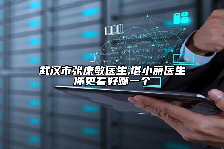武漢市張康敏醫(yī)生,諶小麗醫(yī)生你更看好哪一個
