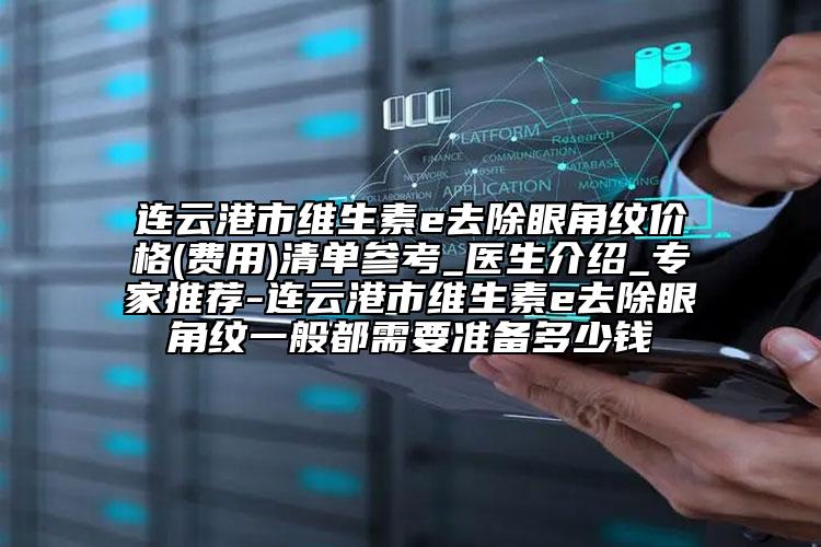 連云港市維生素e去除眼角紋價(jià)格(費(fèi)用)清單參考_醫(yī)生介紹_專家推薦-連云港市維生素e去除眼角紋一般都需要準(zhǔn)備多少錢