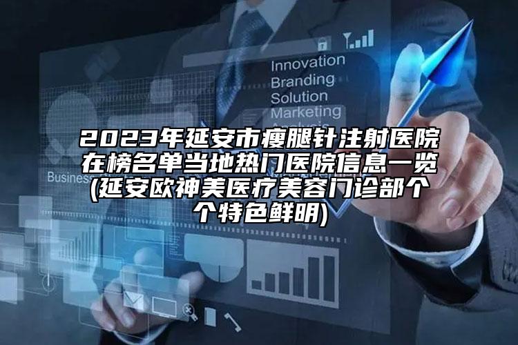 2023年延安市瘦腿針注射醫(yī)院在榜名單當(dāng)?shù)責(zé)衢T醫(yī)院信息一覽(延安歐神美醫(yī)療美容門診部個個特色鮮明)