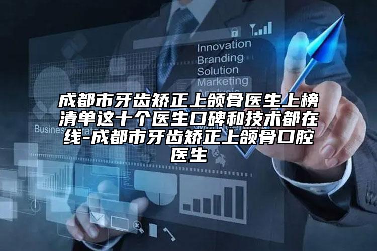 成都市牙齒矯正上頜骨醫(yī)生上榜清單這十個(gè)醫(yī)生口碑和技術(shù)都在線-成都市牙齒矯正上頜骨口腔醫(yī)生