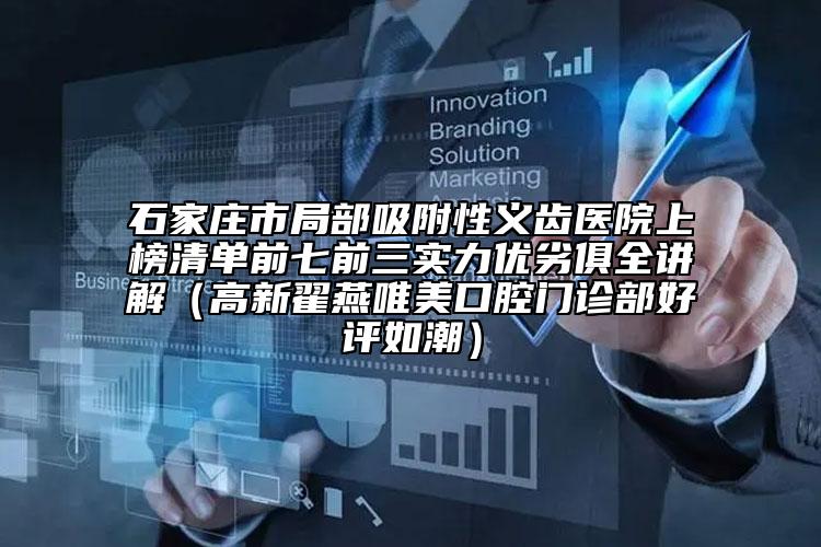 石家莊市局部吸附性義齒醫(yī)院上榜清單前七前三實(shí)力優(yōu)劣俱全講解（高新翟燕唯美口腔門診部好評(píng)如潮）