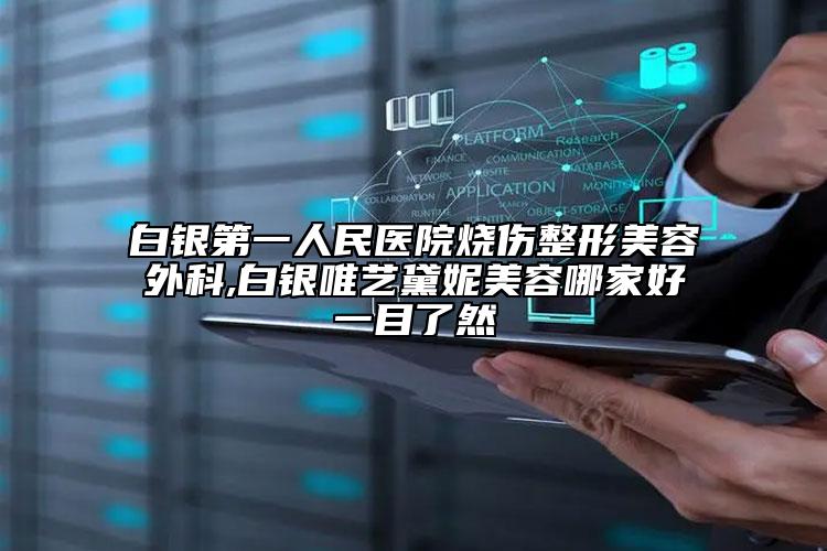 白銀第一人民醫(yī)院燒傷整形美容外科,白銀唯藝黛妮美容哪家好一目了然