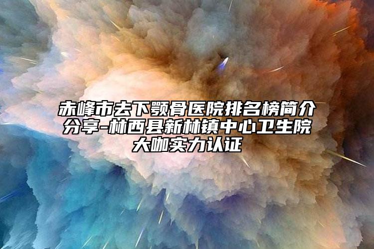 赤峰市去下顎骨醫(yī)院排名榜簡介分享-林西縣新林鎮(zhèn)中心衛(wèi)生院大咖實力認(rèn)證