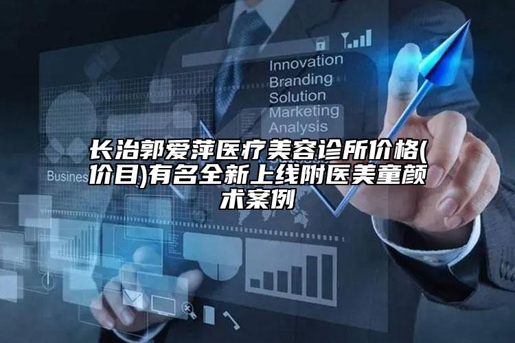 長(zhǎng)治郭愛(ài)萍醫(yī)療美容診所價(jià)格(價(jià)目)有名全新上線附醫(yī)美童顏術(shù)案例