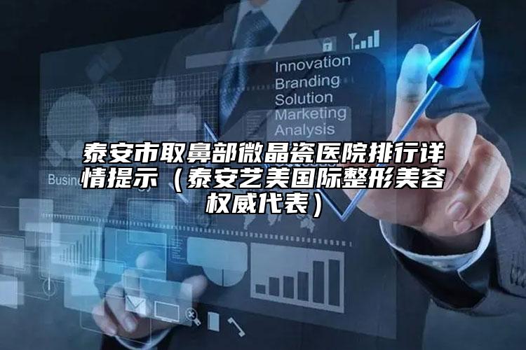 泰安市取鼻部微晶瓷醫(yī)院排行詳情提示（泰安藝美國際整形美容權(quán)威代表）