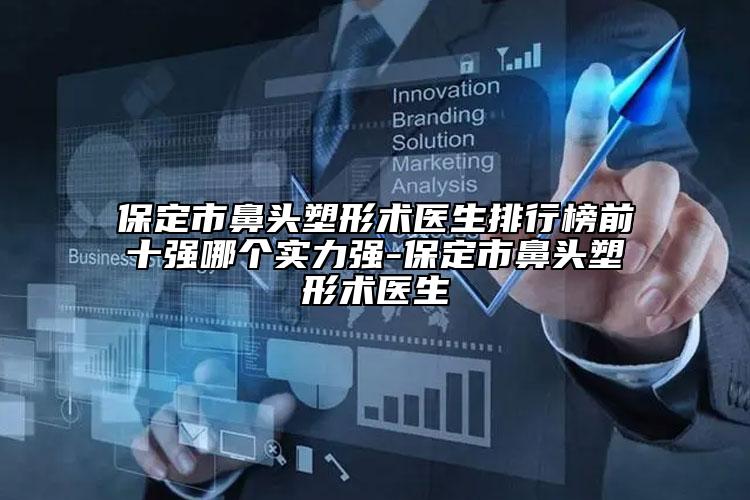 保定市鼻頭塑形術醫(yī)生排行榜前十強哪個實力強-保定市鼻頭塑形術醫(yī)生