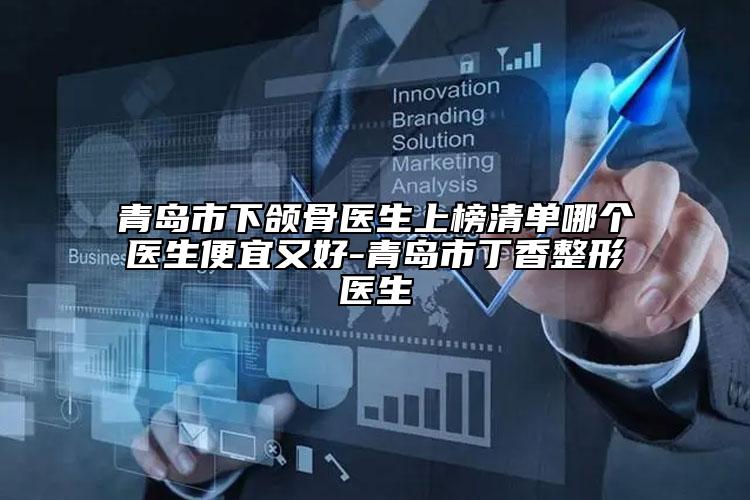 青島市下頜骨醫(yī)生上榜清單哪個醫(yī)生便宜又好-青島市丁香整形醫(yī)生