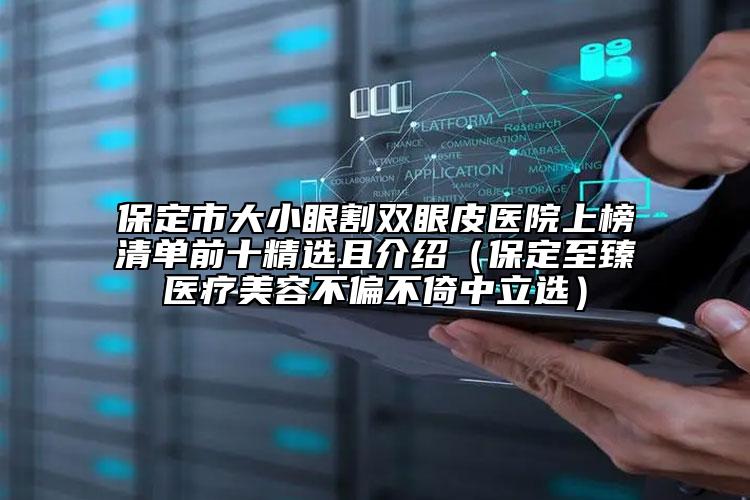 保定市大小眼割雙眼皮醫(yī)院上榜清單前十精選且介紹（保定至臻醫(yī)療美容不偏不倚中立選）