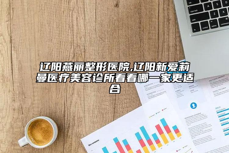 遼陽燕麗整形醫(yī)院,遼陽新愛莉曼醫(yī)療美容診所看看哪一家更適合
