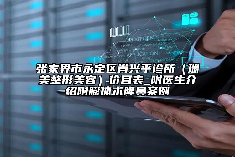 張家界市永定區(qū)肖興平診所（瑞美整形美容）價目表_附醫(yī)生介紹附膨體術(shù)隆鼻案例