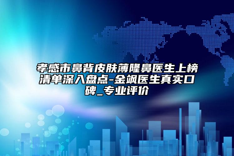 孝感市鼻背皮膚薄隆鼻醫(yī)生上榜清單深入盤點(diǎn)-金颯醫(yī)生真實(shí)口碑_專業(yè)評(píng)價(jià)