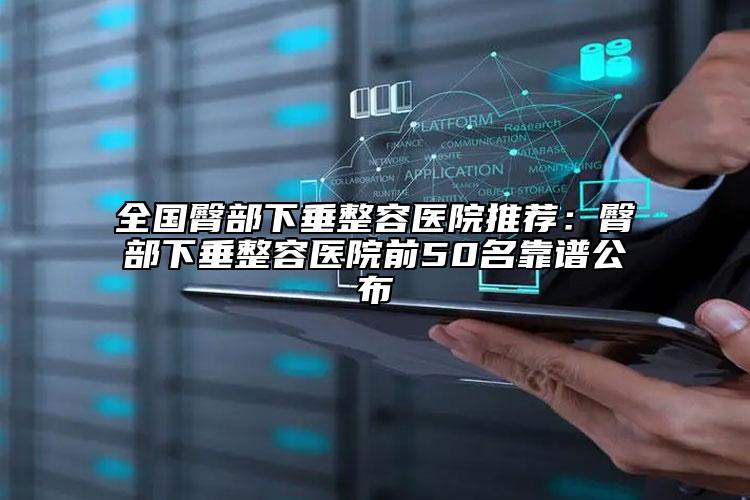 全國臀部下垂整容醫(yī)院推薦：臀部下垂整容醫(yī)院前50名靠譜公布