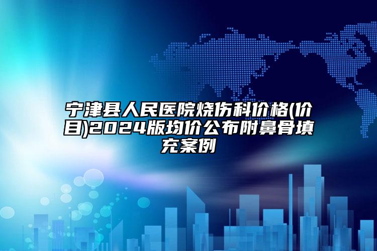 寧津縣人民醫(yī)院燒傷科價(jià)格(價(jià)目)2024版均價(jià)公布附鼻骨填充案例