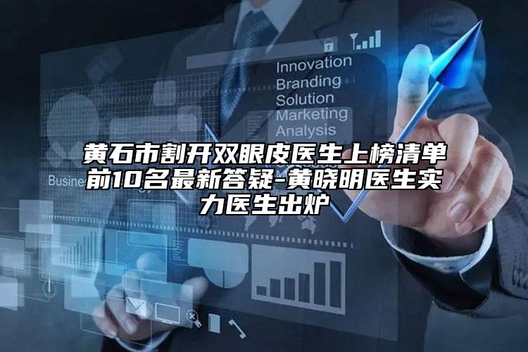 黃石市割開雙眼皮醫(yī)生上榜清單前10名最新答疑-黃曉明醫(yī)生實(shí)力醫(yī)生出爐