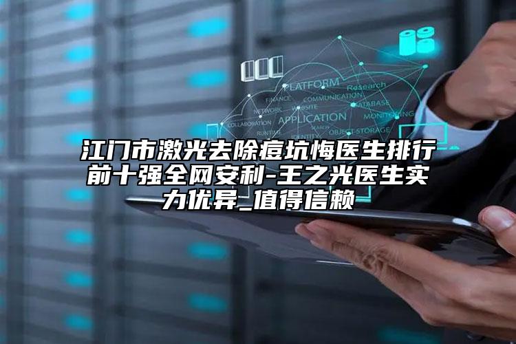 江門市激光去除痘坑悔醫(yī)生排行前十強(qiáng)全網(wǎng)安利-王之光醫(yī)生實(shí)力優(yōu)異_值得信賴