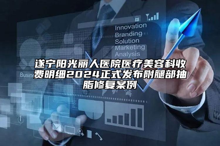 遂寧陽光麗人醫(yī)院醫(yī)療美容科收費明細2024正式發(fā)布附腿部抽脂修復案例