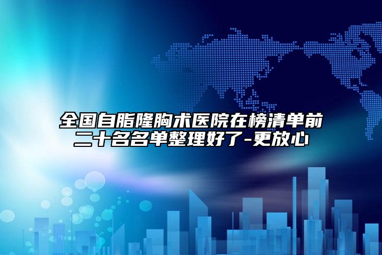 全國(guó)自脂隆胸術(shù)醫(yī)院在榜清單前二十名名單整理好了-更放心