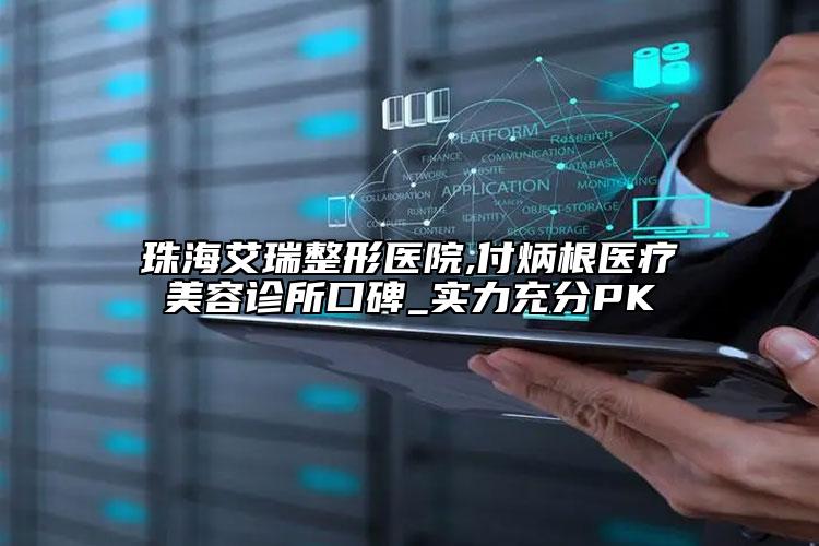 珠海艾瑞整形醫(yī)院,付炳根醫(yī)療美容診所口碑_實力充分PK