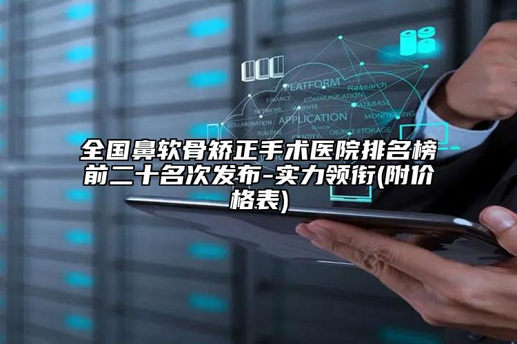 全國鼻軟骨矯正手術(shù)醫(yī)院排名榜前二十名次發(fā)布-實(shí)力領(lǐng)銜(附價格表)