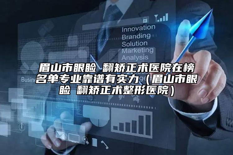 眉山市眼瞼內(nèi)翻矯正術(shù)醫(yī)院在榜名單專業(yè)靠譜有實力（眉山市眼瞼內(nèi)翻矯正術(shù)整形醫(yī)院）