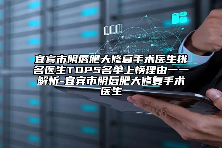 宜賓市陰唇肥大修復手術醫(yī)生排名醫(yī)生TOP5名單上榜理由一一解析-宜賓市陰唇肥大修復手術醫(yī)生