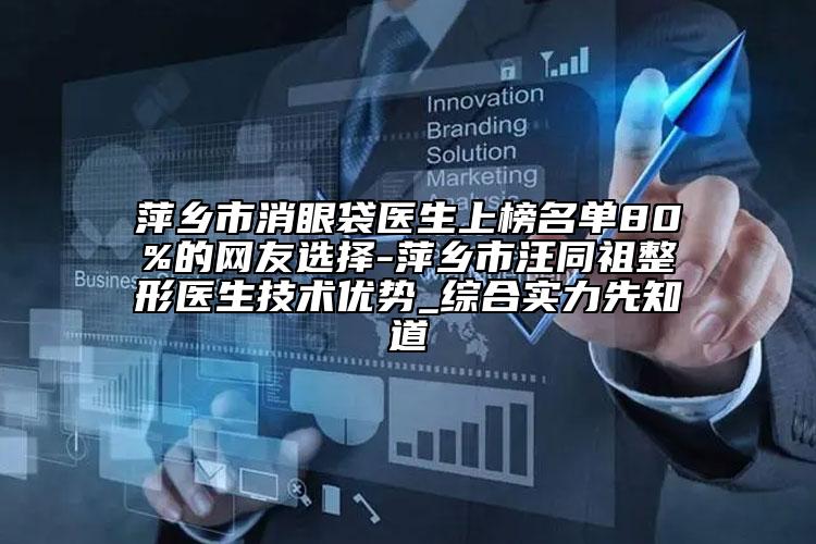 萍鄉(xiāng)市消眼袋醫(yī)生上榜名單80%的網(wǎng)友選擇-萍鄉(xiāng)市汪同祖整形醫(yī)生技術(shù)優(yōu)勢(shì)_綜合實(shí)力先知道
