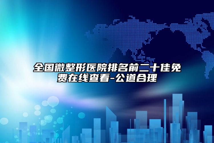 全國微整形醫(yī)院排名前二十佳免費在線查看-公道合理