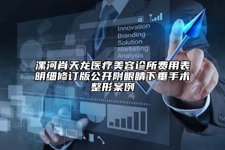 漯河肖天龍醫(yī)療美容診所費(fèi)用表明細(xì)修訂版公開附眼睛下垂手術(shù)整形案例