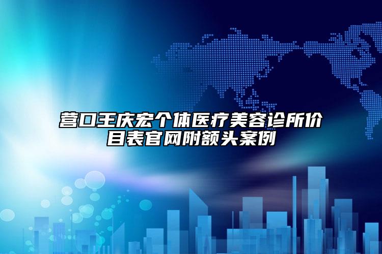 營口王慶宏個體醫(yī)療美容診所價(jià)目表官網(wǎng)附額頭案例