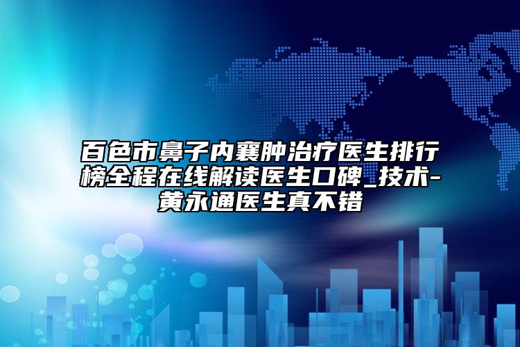 百色市鼻子內(nèi)襄腫治療醫(yī)生排行榜全程在線解讀醫(yī)生口碑_技術(shù)-黃永通醫(yī)生真不錯(cuò)