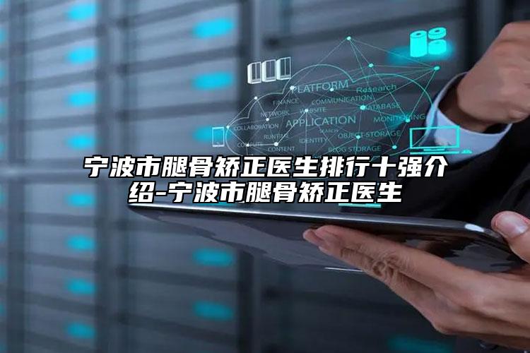 寧波市腿骨矯正醫(yī)生排行十強(qiáng)介紹-寧波市腿骨矯正醫(yī)生