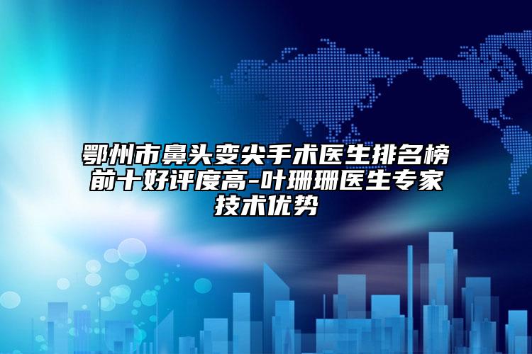 鄂州市鼻頭變尖手術(shù)醫(yī)生排名榜前十好評度高-葉珊珊醫(yī)生專家技術(shù)優(yōu)勢